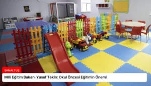 Milli Eğitim Bakanı Yusuf Tekin: Okul Öncesi Eğitimin Önemi