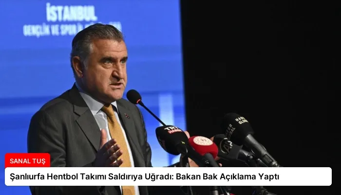 Şanlıurfa Hentbol Takımı Saldırıya Uğradı: Bakan Bak Açıklama Yaptı