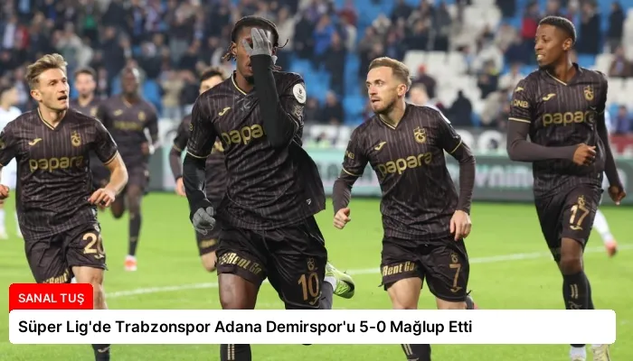 Süper Lig’de Trabzonspor Adana Demirspor’u 5-0 Mağlup Etti
