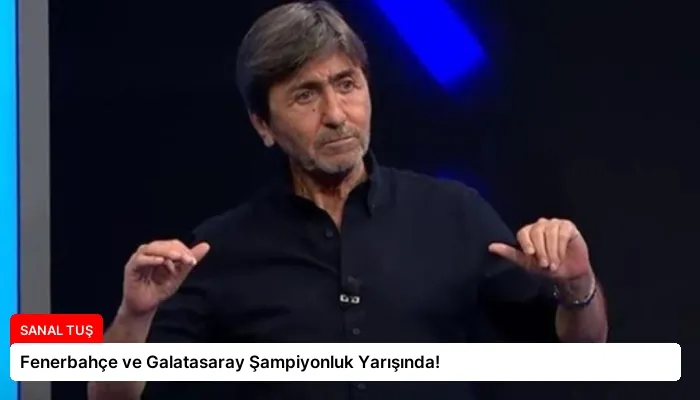 Fenerbahçe ve Galatasaray Şampiyonluk Yarışında!