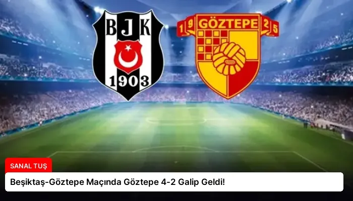Beşiktaş-Göztepe Maçında Göztepe 4-2 Galip Geldi!