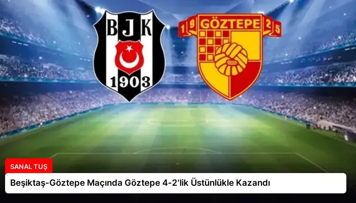 Beşiktaş-Göztepe Maçında Göztepe 4-2’lik Üstünlükle Kazandı