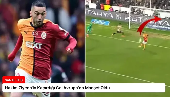 Hakim Ziyech’in Kaçırdığı Gol Avrupa’da Manşet Oldu