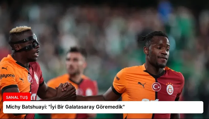 Michy Batshuayi: “İyi Bir Galatasaray Göremedik”