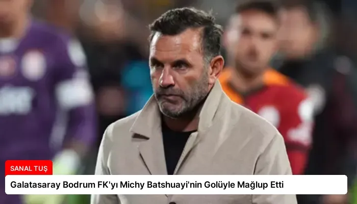 Galatasaray Bodrum FK’yı Michy Batshuayi’nin Golüyle Mağlup Etti