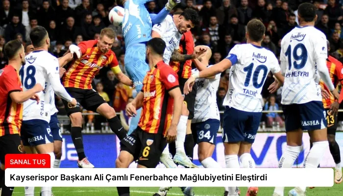Kayserispor Başkanı Ali Çamlı Fenerbahçe Mağlubiyetini Eleştirdi