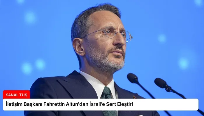 İletişim Başkanı Fahrettin Altun’dan İsrail’e Sert Eleştiri