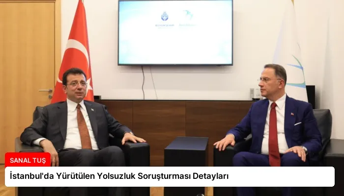 İstanbul’da Yürütülen Yolsuzluk Soruşturması Detayları