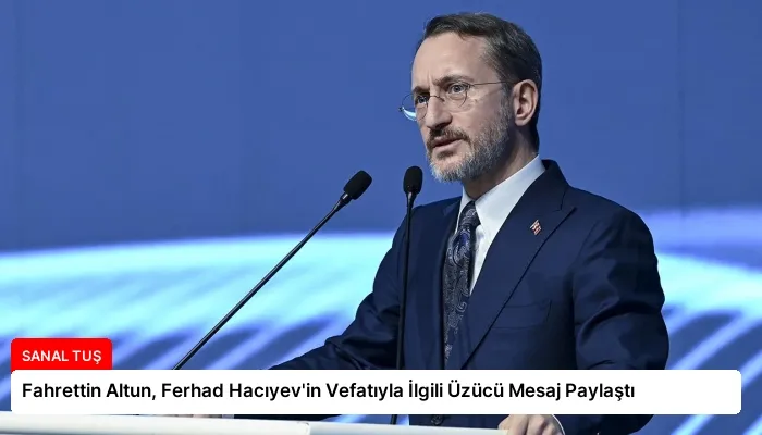 Fahrettin Altun, Ferhad Hacıyev’in Vefatıyla İlgili Üzücü Mesaj Paylaştı
