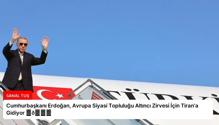 Cumhurbaşkanı Erdoğan, Avrupa Siyasi Topluluğu Altıncı Zirvesi İçin Tiran’a Gidiyor ⏬👇