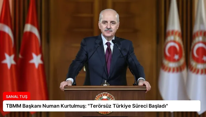 TBMM Başkanı Numan Kurtulmuş: “Terörsüz Türkiye Süreci Başladı”