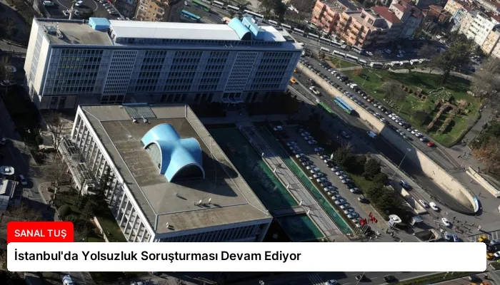İstanbul’da Yolsuzluk Soruşturması Devam Ediyor