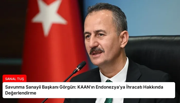 Savunma Sanayii Başkanı Görgün: KAAN’ın Endonezya’ya İhracatı Hakkında Değerlendirme