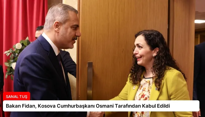 Bakan Fidan, Kosova Cumhurbaşkanı Osmani Tarafından Kabul Edildi