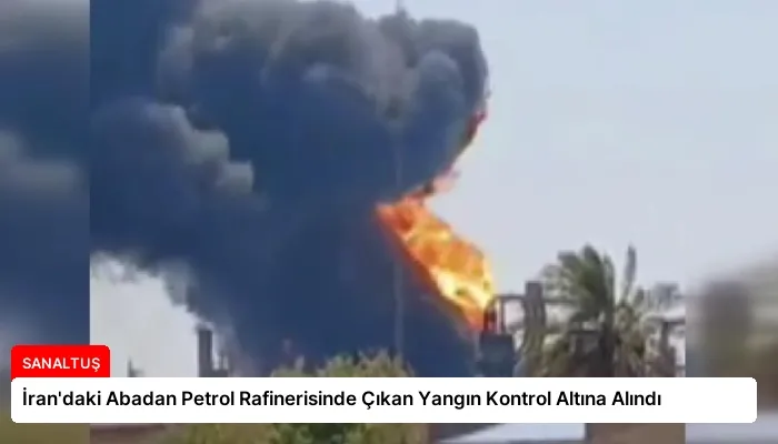 İran’daki Abadan Petrol Rafinerisinde Çıkan Yangın Kontrol Altına Alındı