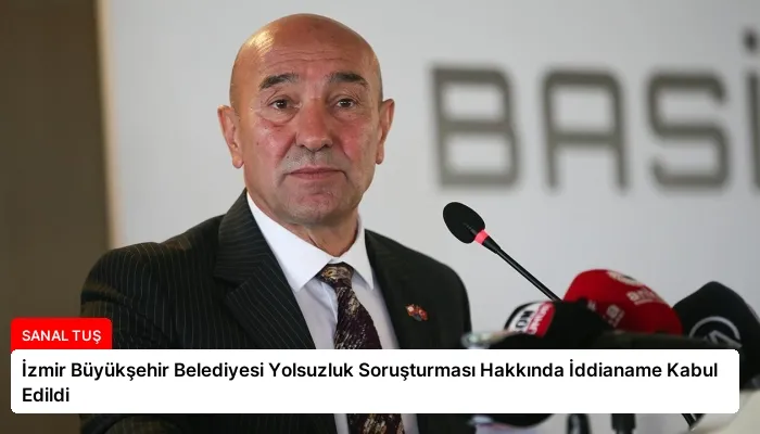 İzmir Büyükşehir Belediyesi Yolsuzluk Soruşturması Hakkında İddianame Kabul Edildi
