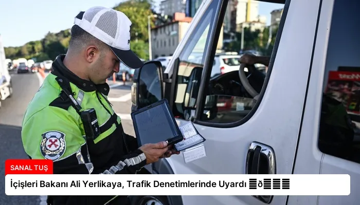 İçişleri Bakanı Ali Yerlikaya, Trafik Denetimlerinde Uyardı ⏬👇