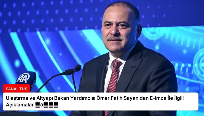 Ulaştırma ve Altyapı Bakan Yardımcısı Ömer Fatih Sayan’dan E-imza İle İlgili Açıklamalar ⏬👇