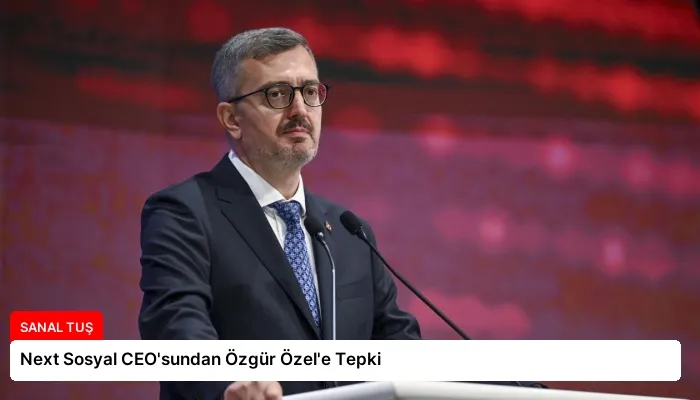 Next Sosyal CEO’sundan Özgür Özel’e Tepki