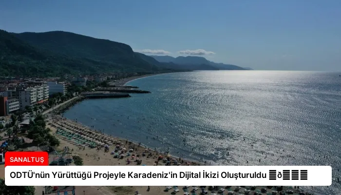ODTÜ’nün Yürüttüğü Projeyle Karadeniz’in Dijital İkizi Oluşturuldu ⏬👇