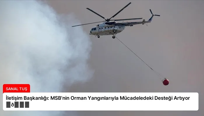 İletişim Başkanlığı: MSB’nin Orman Yangınlarıyla Mücadeledeki Desteği Artıyor ⏬👇