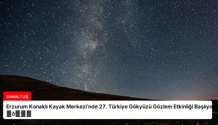 Erzurum Konaklı Kayak Merkezi’nde 27. Türkiye Gökyüzü Gözlem Etkinliği Başlıyor ⏬👇
