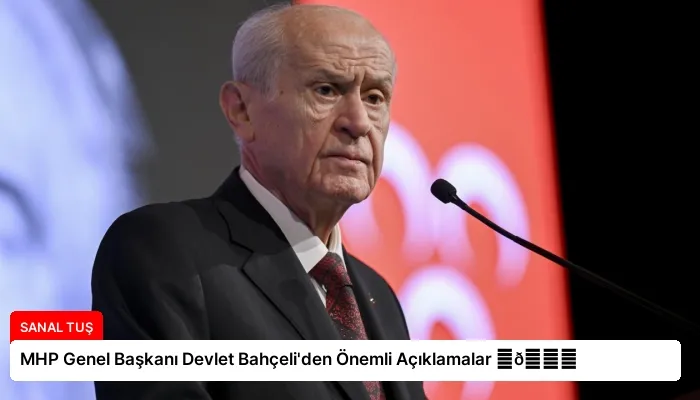 MHP Genel Başkanı Devlet Bahçeli’den Önemli Açıklamalar ⏬👇