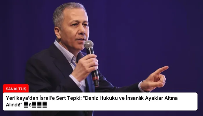 Yerlikaya’dan İsrail’e Sert Tepki: “Deniz Hukuku ve İnsanlık Ayaklar Altına Alındı!” ⏬👇