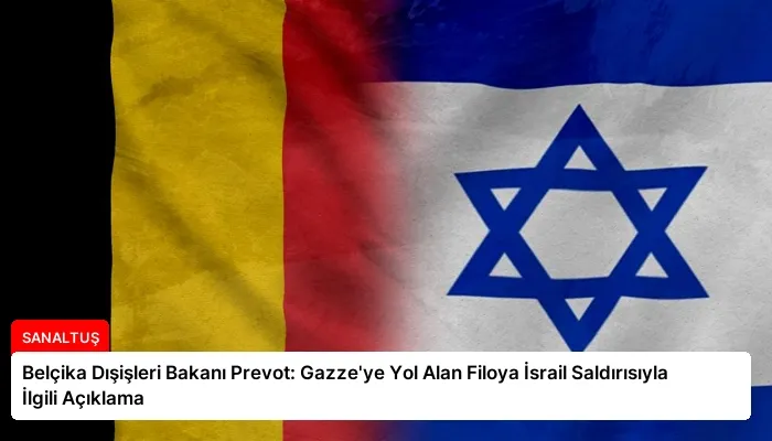 Belçika Dışişleri Bakanı Prevot: Gazze’ye Yol Alan Filoya İsrail Saldırısıyla İlgili Açıklama