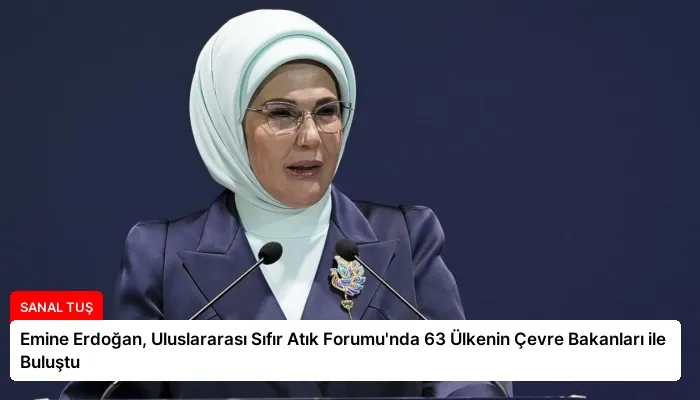 Emine Erdoğan, Uluslararası Sıfır Atık Forumu’nda 63 Ülkenin Çevre Bakanları ile Buluştu