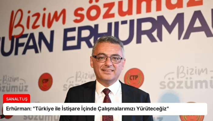Erhürman: “Türkiye ile İstişare İçinde Çalışmalarımızı Yürüteceğiz”