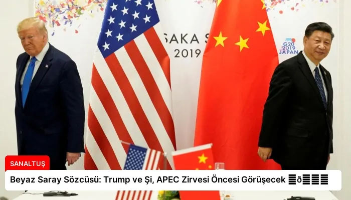 Beyaz Saray Sözcüsü: Trump ve Şi, APEC Zirvesi Öncesi Görüşecek ⏬👇