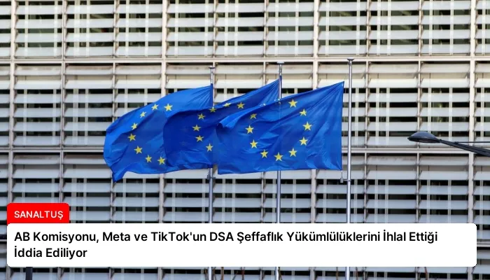 AB Komisyonu, Meta ve TikTok’un DSA Şeffaflık Yükümlülüklerini İhlal Ettiği İddia Ediliyor