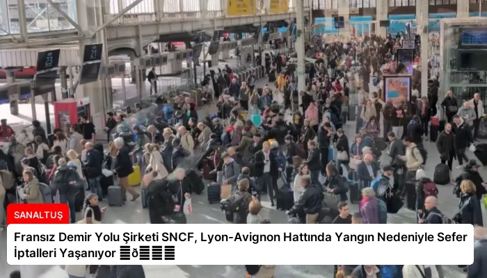Fransız Demir Yolu Şirketi SNCF, Lyon-Avignon Hattında Yangın Nedeniyle Sefer İptalleri Yaşanıyor ⏬👇