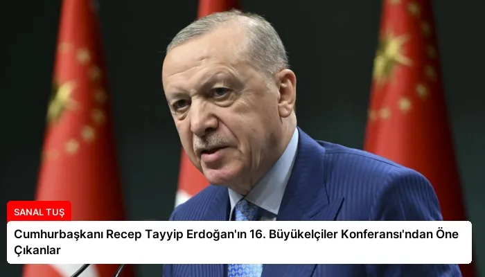 Cumhurbaşkanı Recep Tayyip Erdoğan’ın 16. Büyükelçiler Konferansı’ndan Öne Çıkanlar