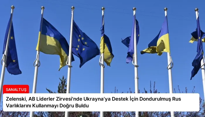 Zelenski, AB Liderler Zirvesi’nde Ukrayna’ya Destek İçin Dondurulmuş Rus Varlıklarını Kullanmayı Doğru Buldu