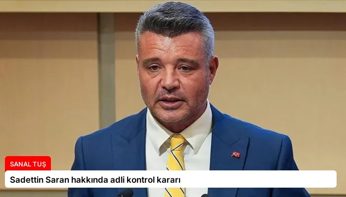 Sadettin Saran hakkında adli kontrol kararı