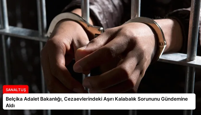 Belçika Adalet Bakanlığı, Cezaevlerindeki Aşırı Kalabalık Sorununu Gündemine Aldı