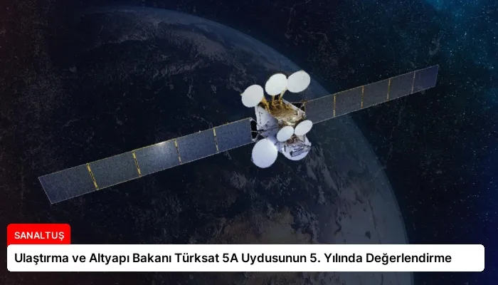Ulaştırma ve Altyapı Bakanı Türksat 5A Uydusunun 5. Yılında Değerlendirme