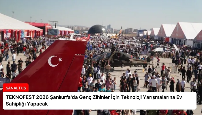 TEKNOFEST 2026 Şanlıurfa’da Genç Zihinler İçin Teknoloji Yarışmalarına Ev Sahipliği Yapacak
