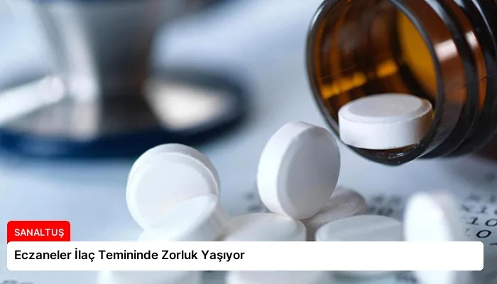 Eczaneler İlaç Temininde Zorluk Yaşıyor