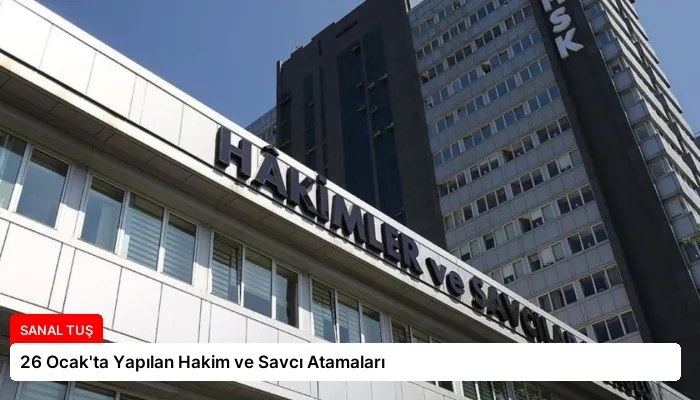26 Ocak’ta Yapılan Hakim ve Savcı Atamaları