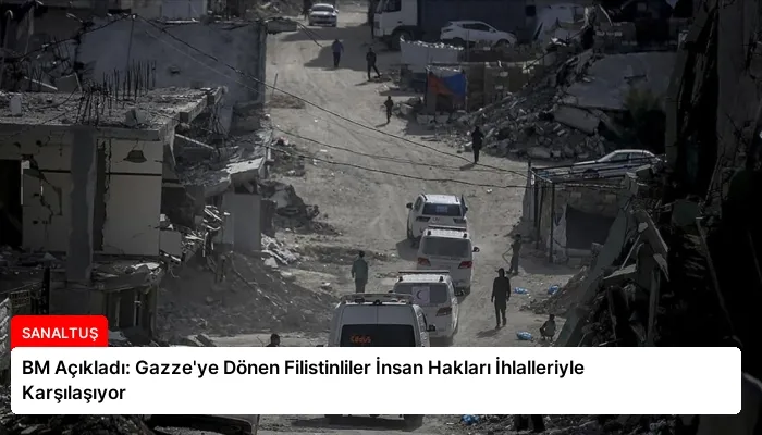 BM Açıkladı: Gazze’ye Dönen Filistinliler İnsan Hakları İhlalleriyle Karşılaşıyor