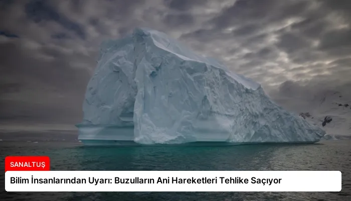 Bilim İnsanlarından Uyarı: Buzulların Ani Hareketleri Tehlike Saçıyor