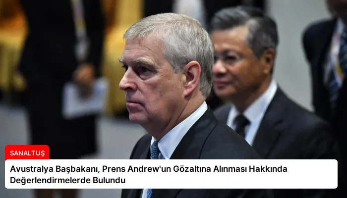 Avustralya Başbakanı, Prens Andrew’un Gözaltına Alınması Hakkında Değerlendirmelerde Bulundu