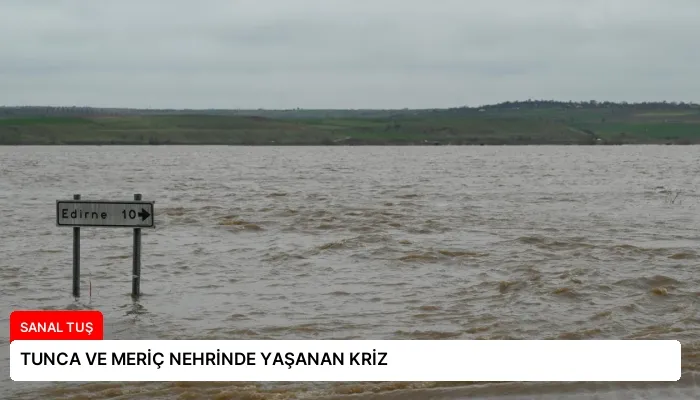 TUNCA VE MERİÇ NEHRİNDE YAŞANAN KRİZ