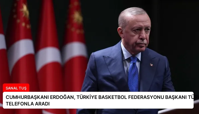 CUMHURBAŞKANI ERDOĞAN, TÜRKİYE BASKETBOL FEDERASYONU BAŞKANI TÜRKOĞLU’NU TELEFONLA ARADI