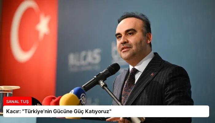 Kacır: “Türkiye’nin Gücüne Güç Katıyoruz”