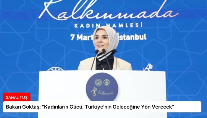 Bakan Göktaş: “Kadınların Gücü, Türkiye’nin Geleceğine Yön Verecek”