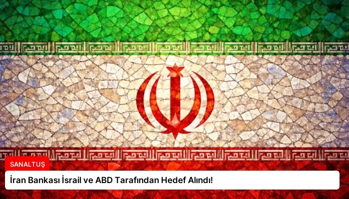 İran Bankası İsrail ve ABD Tarafından Hedef Alındı!